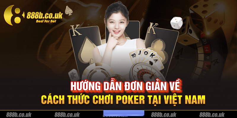 Hướng dẫn đơn giản về cách thức chơi Poker tại Việt Nam