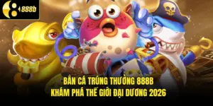 Bắn Cá Trúng Thưởng 888B - Khám Phá Thế Giới Đại Dương 2026