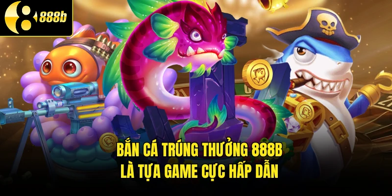 Bắn cá trúng thưởng 888B là tựa game cực hấp dẫn