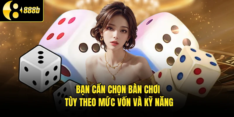 Bạn cần chọn bàn chơi tùy theo mức vốn và kỹ năng