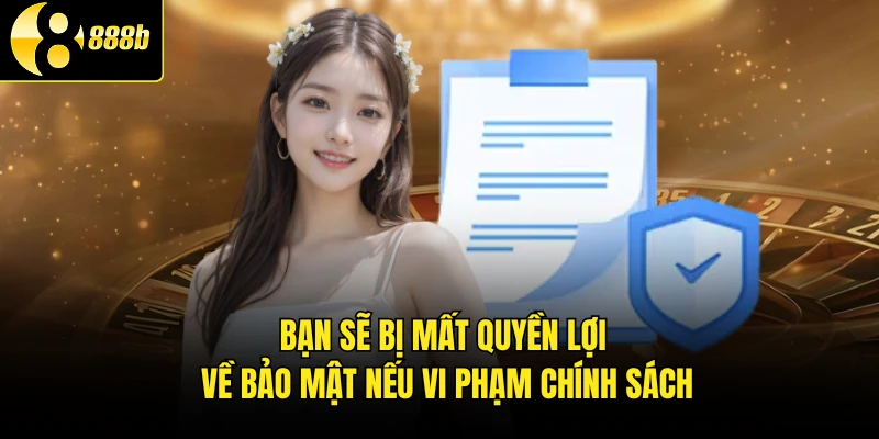 Bạn sẽ bị mất quyền lợi về bảo mật nếu vi phạm chính sách
