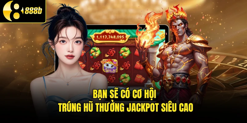 Bạn sẽ có cơ hội trúng hũ thưởng Jackpot siêu cao