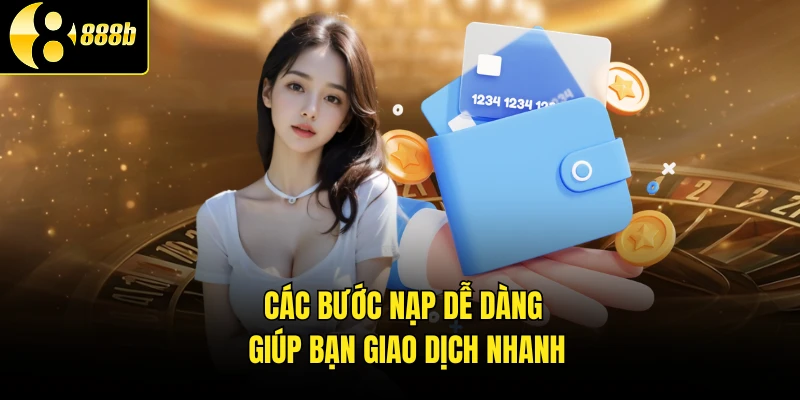 Các bước nạp dễ dàng giúp bạn giao dịch nhanh
