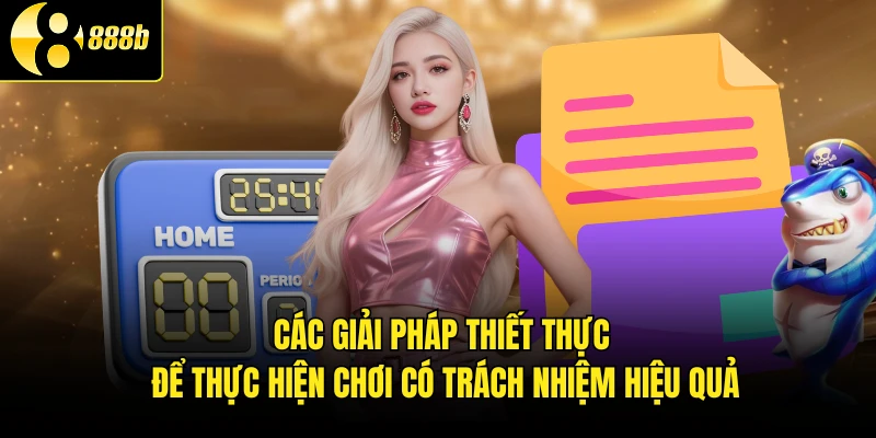 Các giải pháp thiết thực để thực hiện chơi có trách nhiệm hiệu quả
