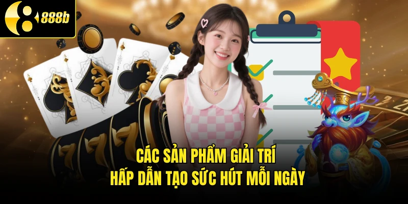 Các sản phẩm giải trí hấp dẫn tạo sức hút mỗi ngày