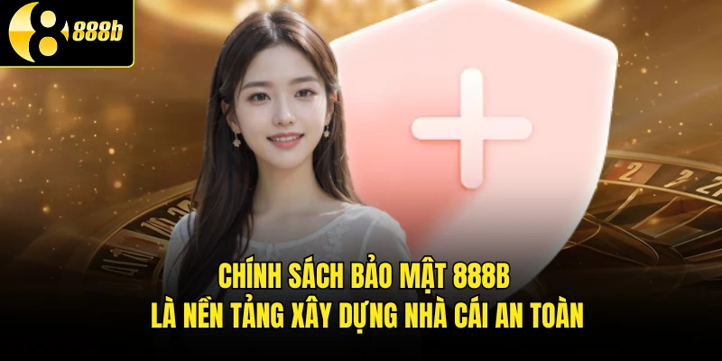 Chính sách bảo mật 888B là nền tảng xây dựng nhà cái an toàn