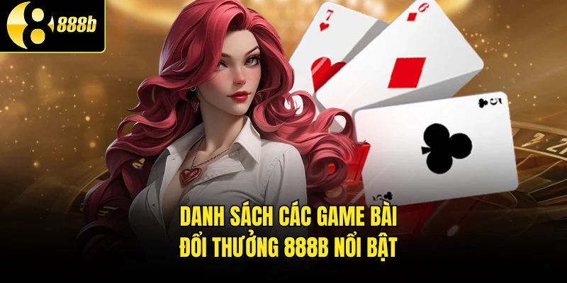 Danh sách các game bài đổi thưởng 888b nổi bật