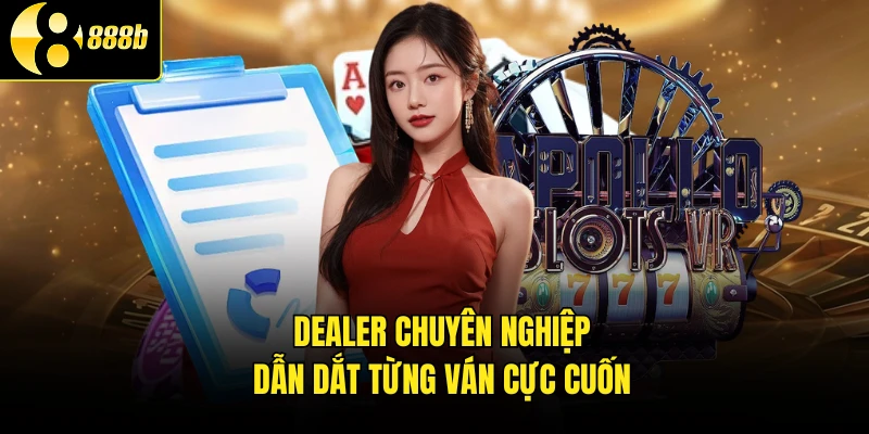 Dealer chuyên nghiệp dẫn dắt từng ván cực cuốn