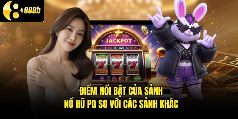 Điểm nổi bật của sảnh nổ hũ PG so với các sảnh khác