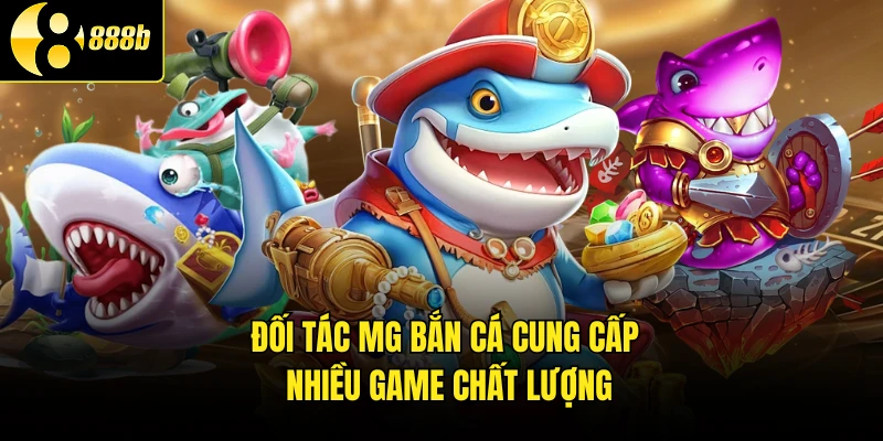 Đối tác MG bắn cá cung cấp nhiều game chất lượng