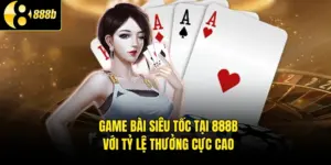 Game Bài Siêu Tốc Tại 888B Với Tỷ Lệ Thưởng Cực Cao