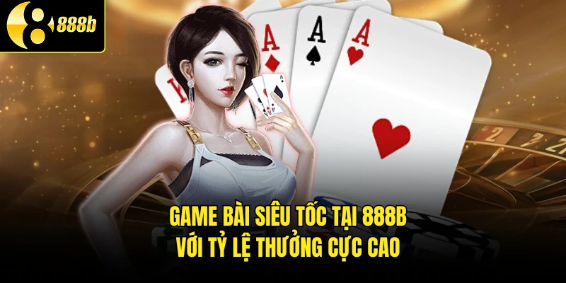 Game Bài Siêu Tốc Tại 888B Với Tỷ Lệ Thưởng Cực Cao