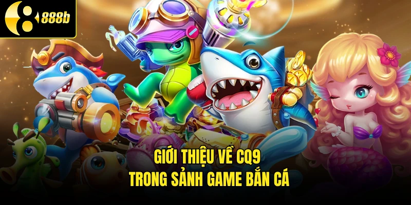Giới thiệu về CQ9 trong sảnh game bắn cá