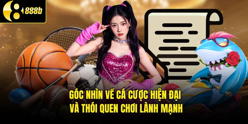 Góc nhìn về cá cược hiện đại và thói quen chơi lành mạnh