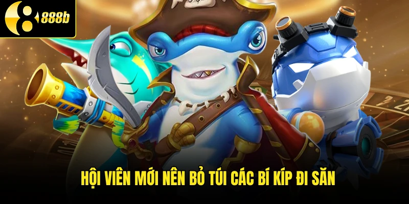 Hội viên mới nên bỏ túi các bí kíp đi săn