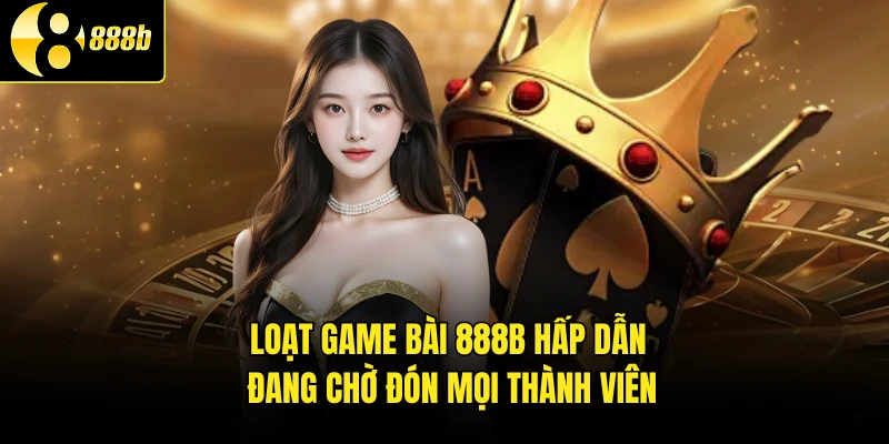 Loạt game bài 888B hấp dẫn đang chờ đón mọi thành viên