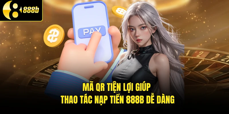 Mã QR tiện lợi giúp thao tác nạp tiền 888B dễ dàng