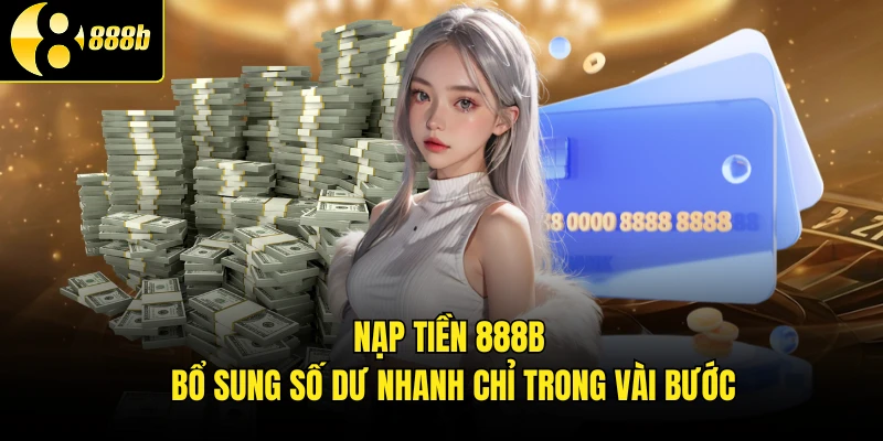 Nạp Tiền 888B - Bổ Sung Số Dư Nhanh Chỉ Trong Vài Bước