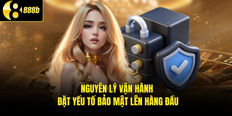 Nguyên lý vận hành đặt yếu tố bảo mật lên hàng đầu