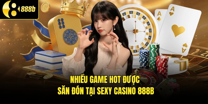 Nhiều game hot được săn đón tại Sexy Casino 888B