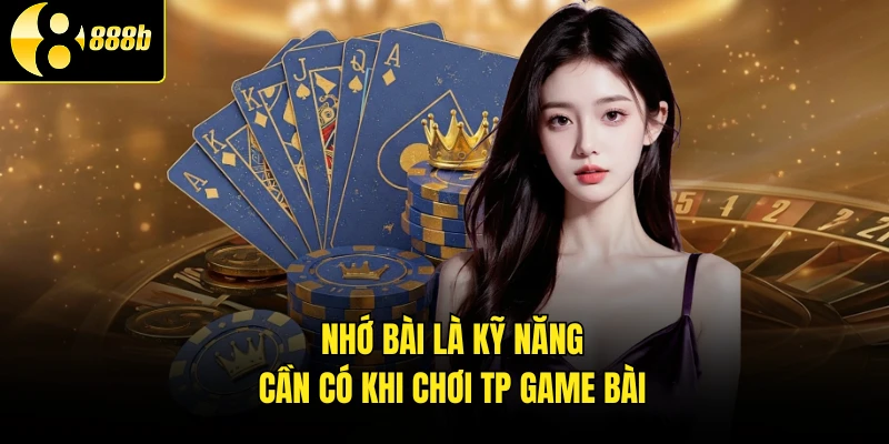 Nhớ bài là kỹ năng cần có khi chơi TP game bài