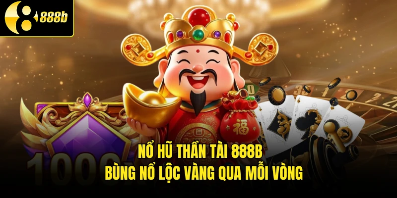 Nổ Hũ Thần Tài 888B - Bùng Nổ Lộc Vàng Qua Mỗi Vòng