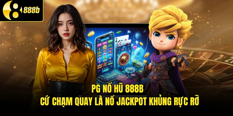 PG Nổ Hũ 888B - Cứ Chạm Quay Là Nổ Jackpot Khủng Rực Rỡ