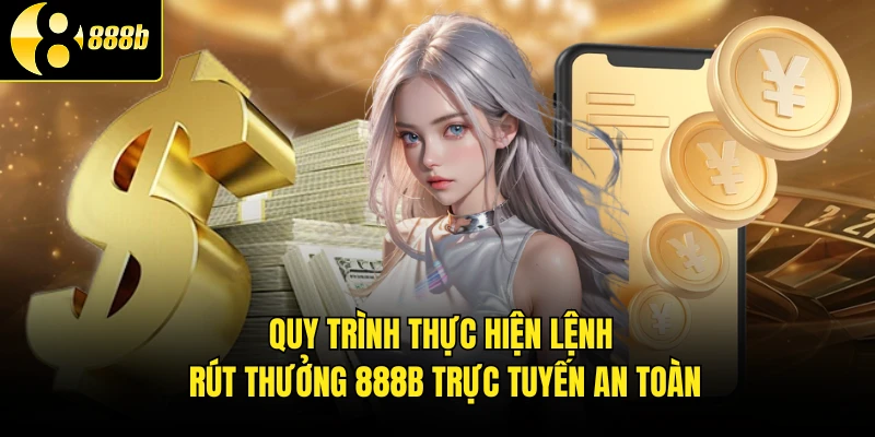 Quy trình thực hiện lệnh rút thưởng 888B trực tuyến an toàn