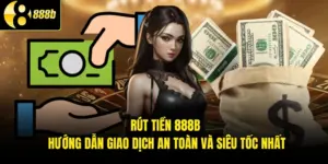 Rút Tiền 888B - Hướng Dẫn Giao Dịch An Toàn Và Siêu Tốc Nhất