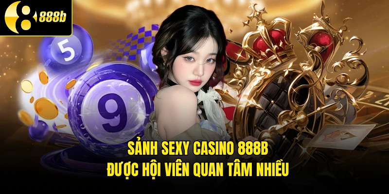 Sảnh Sexy Casino 888B được hội viên quan tâm nhiều