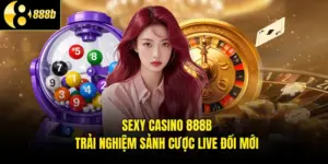 Sexy Casino 888B - Trải Nghiệm Sảnh Cược Live Đổi Mới
