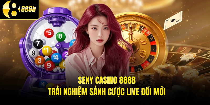 Sexy Casino 888B - Trải Nghiệm Sảnh Cược Live Đổi Mới