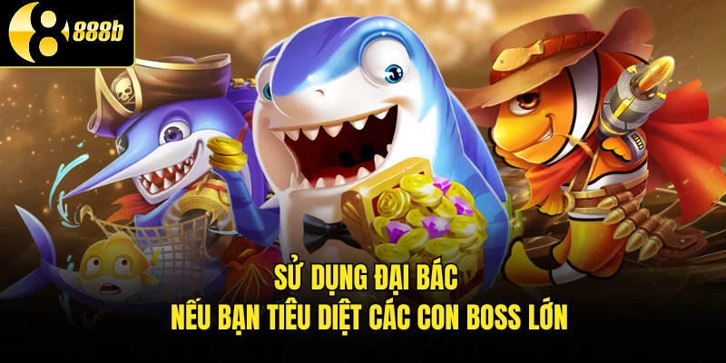 Sử dụng đại bác nếu bạn tiêu diệt các con boss lớn