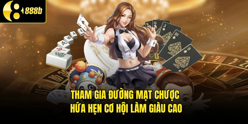Tham gia Đường Mạt Chược hứa hẹn cơ hội làm giàu cao