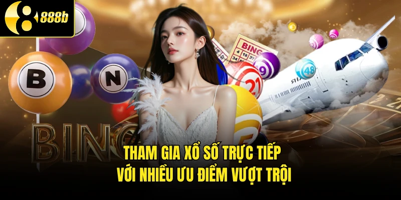 Tham gia xổ số trực tiếp với nhiều ưu điểm vượt trội