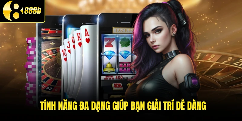 Tính năng đa dạng giúp bạn giải trí dễ dàng