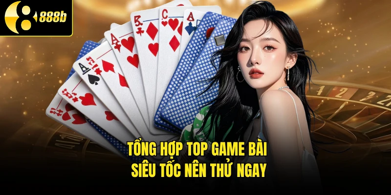 Tổng hợp top game bài siêu tốc nên thử ngay