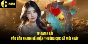 TP Game Bài - Vào Bàn Nhanh Để Nhận Thưởng Cực Đã Mỗi Ngày