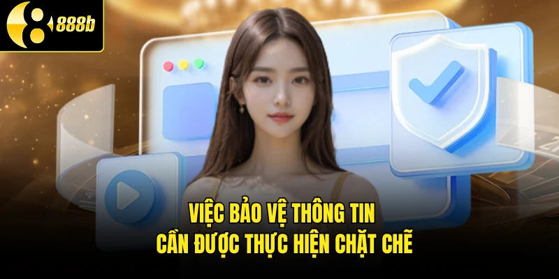 Việc bảo vệ thông tin cần được thực hiện chặt chẽ