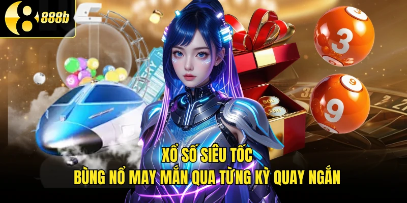 Xổ Số Siêu Tốc - Bùng Nổ May Mắn Qua Từng Kỳ Quay Ngắn